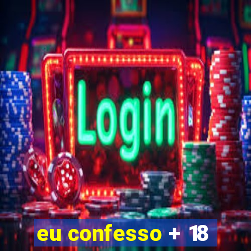 eu confesso + 18