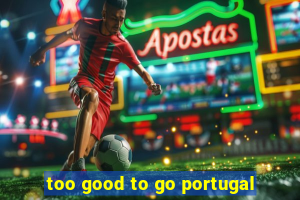 too good to go portugal