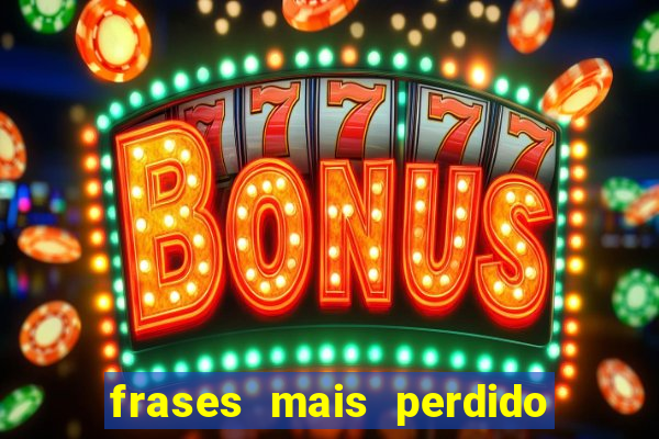 frases mais perdido que surdo em bingo