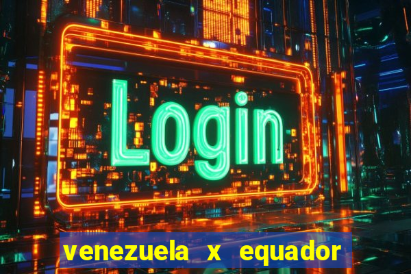 venezuela x equador onde assistir